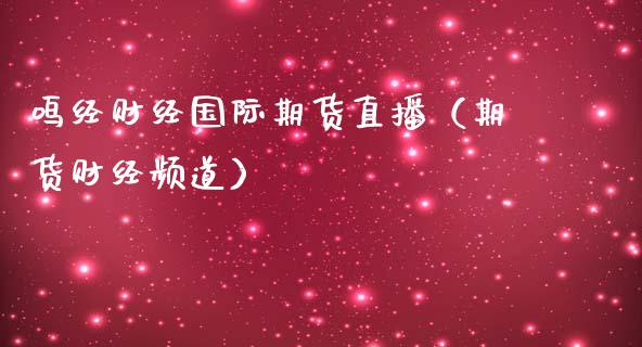 鸣经财经国际期货直播（期货财经频道）_https://www.fsyjjx.cn_期货在线_第1张