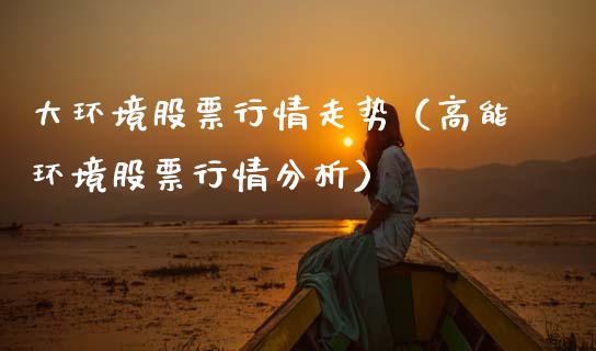 大环境股票行情走势（高能环境股票行情分析）_https://www.fsyjjx.cn_股票指导_第1张