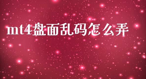 mt4盘面乱码怎么弄_https://www.fsyjjx.cn_问财精选_第1张
