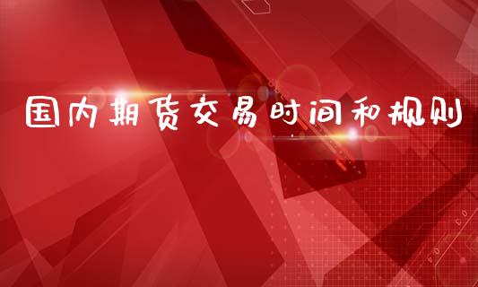 国内期货交易时间和规则_https://www.fsyjjx.cn_期货研报_第1张