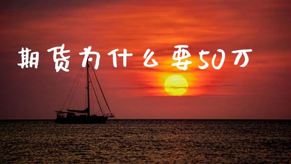 期货为什么要50万_https://www.fsyjjx.cn_期货资讯_第1张