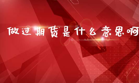做过期货是什么意思啊_https://www.fsyjjx.cn_期货研报_第1张