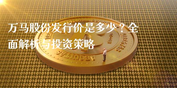 万马股份发行价是多少？全面解析与投资策略_https://www.fsyjjx.cn_期货在线_第1张