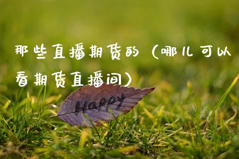 那些直播期货的（哪儿可以看期货直播间）_https://www.fsyjjx.cn_期货在线_第1张