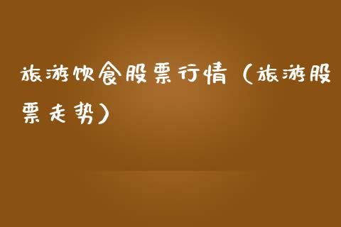 旅游饮食股票行情（旅游股票走势）_https://www.fsyjjx.cn_股市分析_第1张