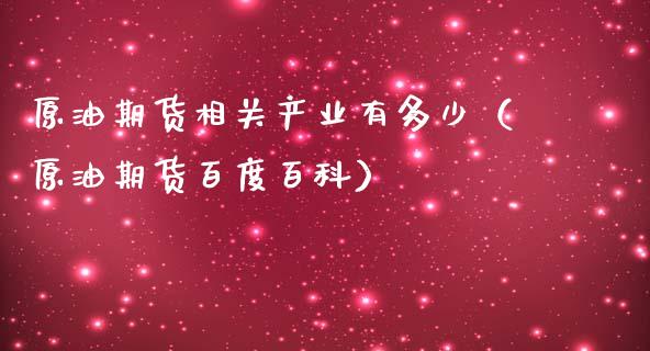 原油期货相关产业有多少（原油期货百度百科）_https://www.fsyjjx.cn_期货资讯_第1张