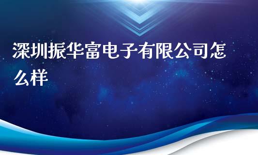 深圳振华富电子有限公司怎么样_https://www.fsyjjx.cn_期货在线_第1张