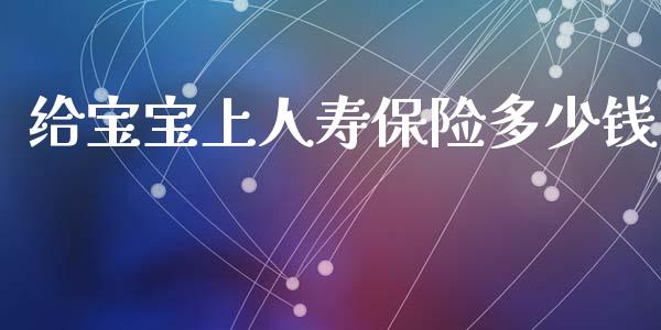 给宝宝上人寿保险多少钱_https://www.fsyjjx.cn_股票指导_第1张