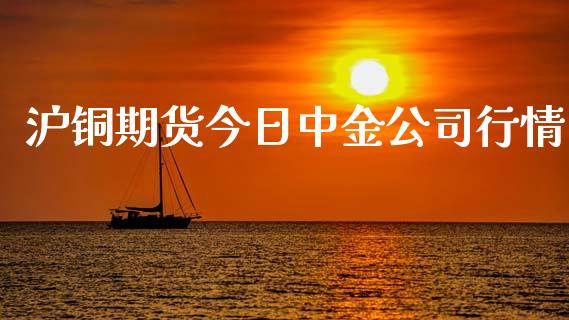 沪铜期货今日中金公司行情_https://www.fsyjjx.cn_期货资讯_第1张