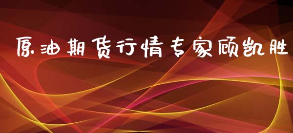 原油期货行情专家顾凯胜_https://www.fsyjjx.cn_期货研报_第1张
