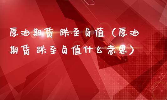 原油期货 跌至负值（原油期货 跌至负值什么意思）_https://www.fsyjjx.cn_期货研报_第1张