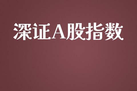 深证A股指数_https://www.fsyjjx.cn_期货研报_第1张