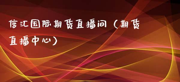 信汇国际期货直播间（期货直播中心）_https://www.fsyjjx.cn_期货在线_第1张