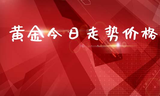 黄金今日走势价格_https://www.fsyjjx.cn_期货研报_第1张