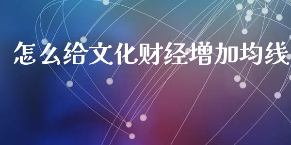 怎么给文化财经增加均线_https://www.fsyjjx.cn_期货在线_第1张