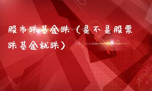 股市跌基金跌（是不是股票跌基金就跌）_https://www.fsyjjx.cn_理财资讯_第1张