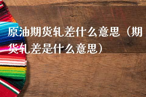 原油期货轧差什么意思（期货轧差是什么意思）_https://www.fsyjjx.cn_期货资讯_第1张