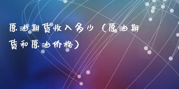 原油期货收入多少（原油期货和原油价格）_https://www.fsyjjx.cn_期货研报_第1张