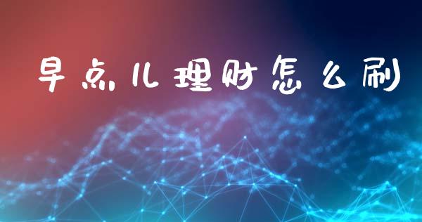 早点儿理财怎么刷_https://www.fsyjjx.cn_股票指导_第1张