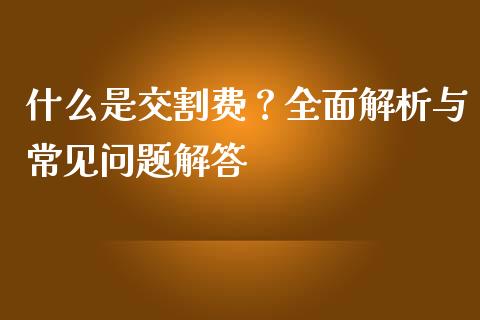 什么是交割费？全面解析与常见问题解答_https://www.fsyjjx.cn_股指期货_第1张