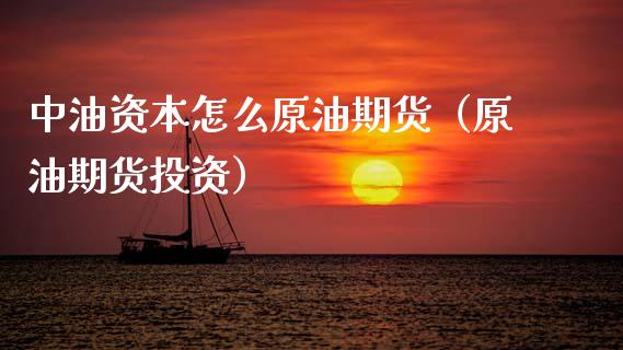 中油资本怎么原油期货（原油期货投资）_https://www.fsyjjx.cn_期货资讯_第1张