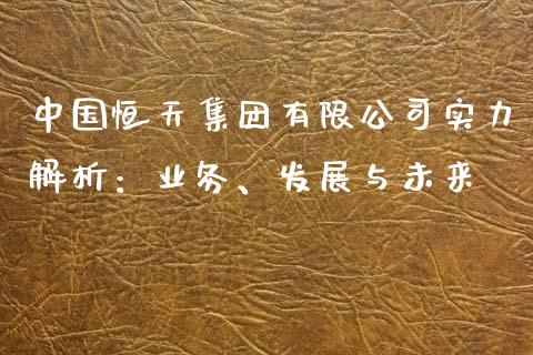 中国恒天集团有限公司实力解析：业务、发展与未来_https://www.fsyjjx.cn_股票指导_第1张