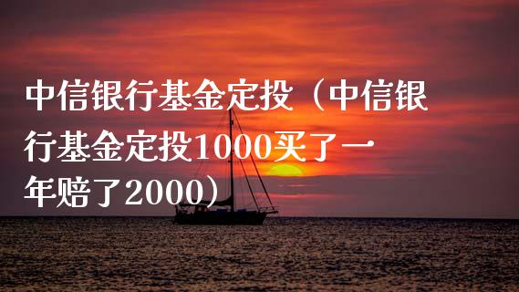 中信银行基金定投（中信银行基金定投1000买了一年赔了2000）_https://www.fsyjjx.cn_理财资讯_第1张