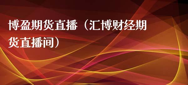 博盈期货直播（汇博财经期货直播间）_https://www.fsyjjx.cn_期货在线_第1张