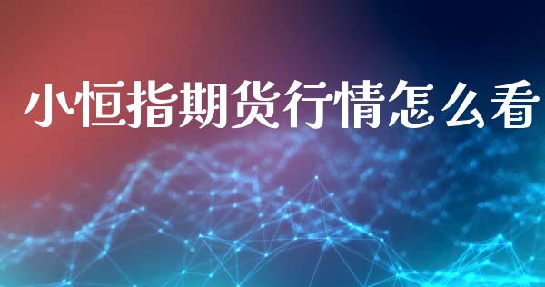 小恒指期货行情怎么看_https://www.fsyjjx.cn_期货研报_第1张