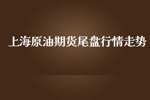 上海原油期货尾盘行情走势_https://www.fsyjjx.cn_期货资讯_第1张