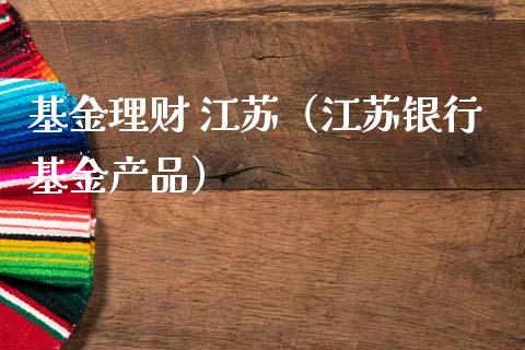 基金理财 江苏（江苏银行基金产品）_https://www.fsyjjx.cn_理财资讯_第1张