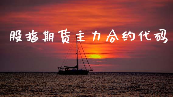 股指期货主力合约代码_https://www.fsyjjx.cn_期货研报_第1张