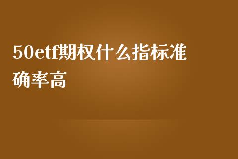 50etf期权什么指标准确率高_https://www.fsyjjx.cn_股指期货_第1张