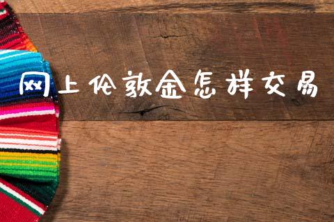 网上伦敦金怎样交易_https://www.fsyjjx.cn_期货资讯_第1张