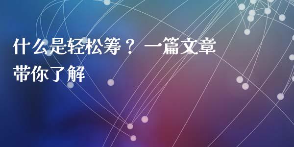 什么是轻松筹？ 一篇文章带你了解_https://www.fsyjjx.cn_期货研报_第1张