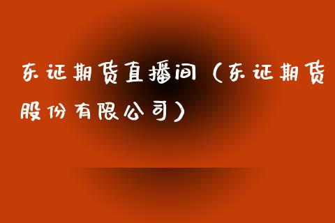 东证期货直播间（东证期货股份有限公司）_https://www.fsyjjx.cn_期货在线_第1张