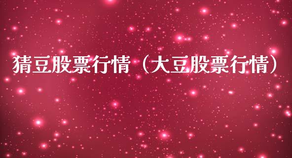 猜豆股票行情（大豆股票行情）_https://www.fsyjjx.cn_股指期货_第1张