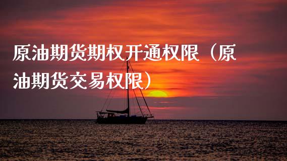 原油期货期权开通权限（原油期货交易权限）_https://www.fsyjjx.cn_期货研报_第1张
