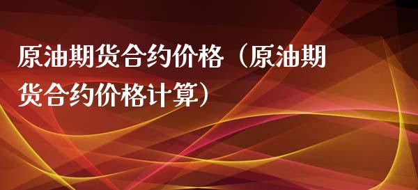 原油期货合约价格（原油期货合约价格计算）_https://www.fsyjjx.cn_期货资讯_第1张