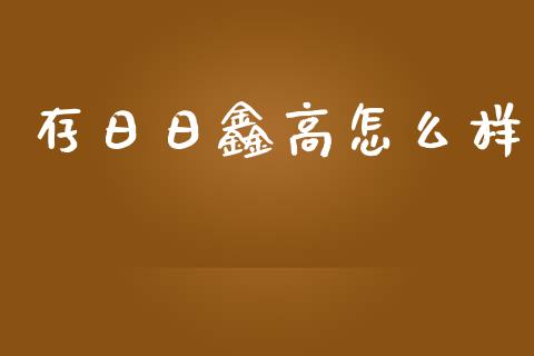 存日日鑫高怎么样_https://www.fsyjjx.cn_期货研报_第1张
