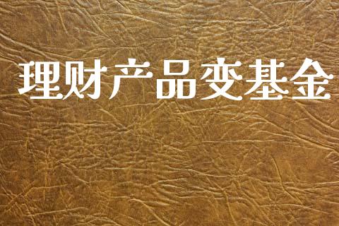 理财产品变基金_https://www.fsyjjx.cn_问财精选_第1张