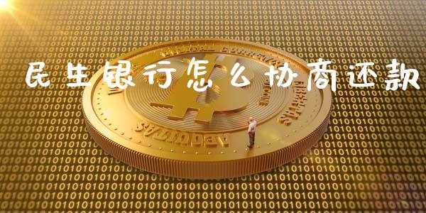 民生银行怎么协商还款_https://www.fsyjjx.cn_问财精选_第1张