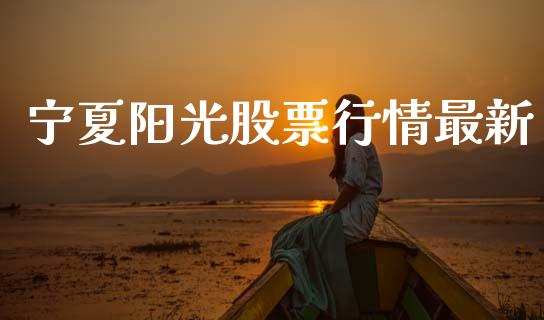 宁夏阳光股票行情最新_https://www.fsyjjx.cn_股市分析_第1张