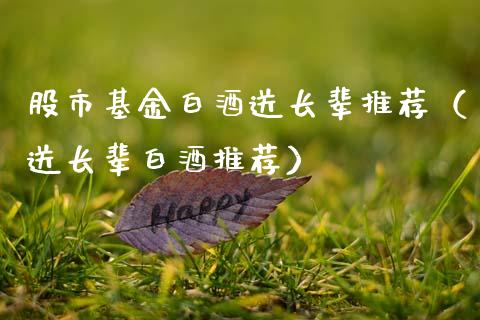 股市基金白酒送长辈推荐（送长辈白酒推荐）_https://www.fsyjjx.cn_理财资讯_第1张