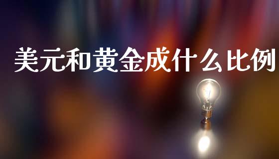 美元和黄金成什么比例_https://www.fsyjjx.cn_期货资讯_第1张