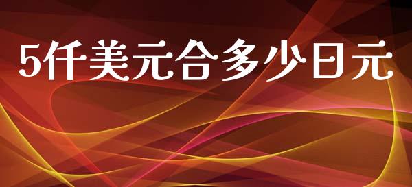5仟美元合多少日元_https://www.fsyjjx.cn_股票指导_第1张