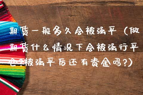 期货一般多久会被强平（做期货什么情况下会被强行平仓?被强平后还有资金吗?）_https://www.fsyjjx.cn_股票指导_第1张