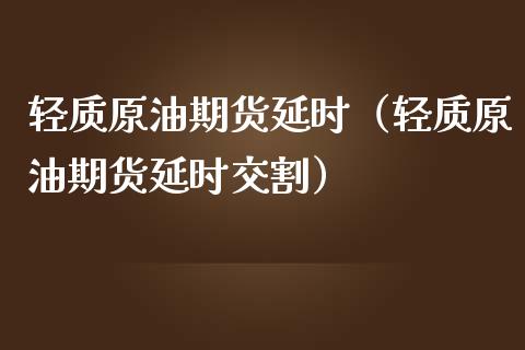 轻质原油期货延时（轻质原油期货延时交割）_https://www.fsyjjx.cn_期货资讯_第1张