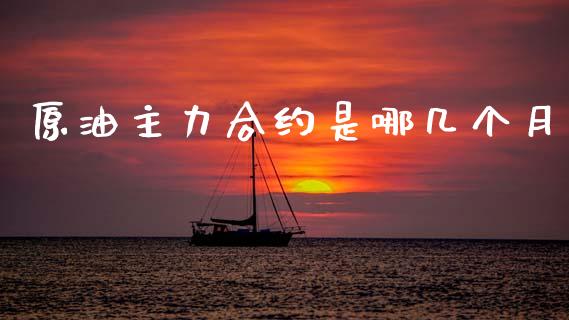 原油主力合约是哪几个月_https://www.fsyjjx.cn_期货资讯_第1张