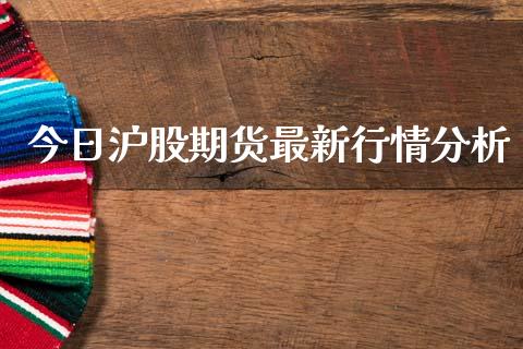 今日沪股期货最新行情分析_https://www.fsyjjx.cn_期货资讯_第1张